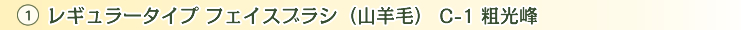 1.レギュラータイプ フェイスブラシ(山羊毛) C-1 粗光峰